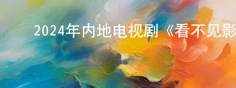 陈仁萍发布2024年内地电视剧《看不见影子的少年》第16集[国语字幕迅雷下载_电影天堂